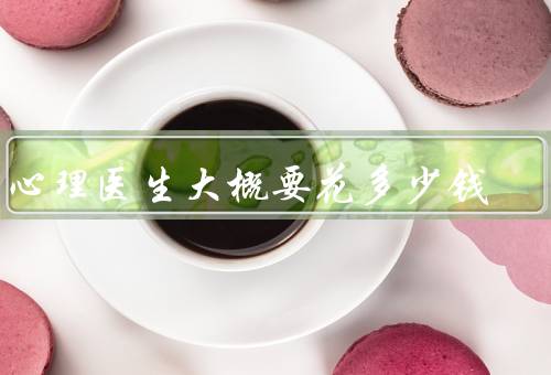 看心理医生大概要花多少钱