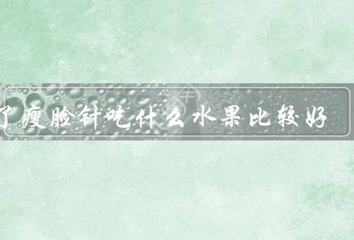 打了瘦脸针吃什么水果比较好