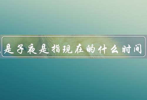 什么是子夜是指现在的什么时间