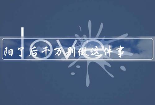 阳了后千万别做这件事