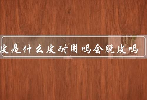 PU皮是什么皮耐用吗会脱皮吗