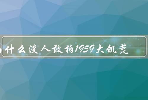 为什么没人敢拍1959大饥荒