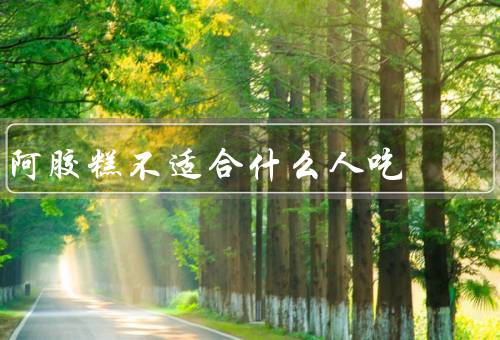 阿胶糕不适合什么人吃