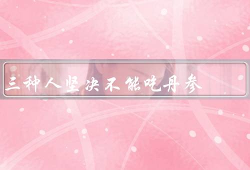 三种人坚决不能吃丹参