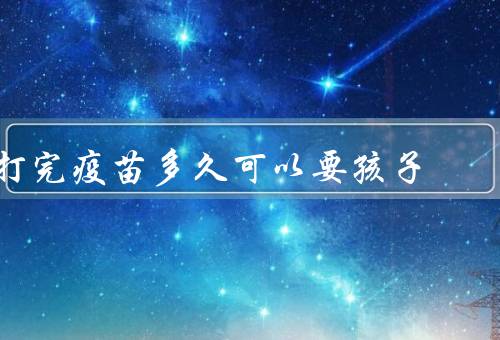 打完疫苗多久可以要孩子