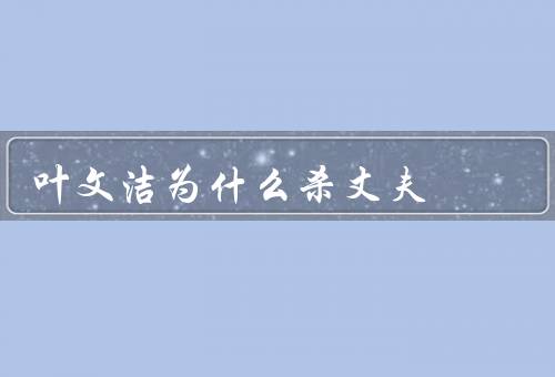 叶文洁为什么杀丈夫