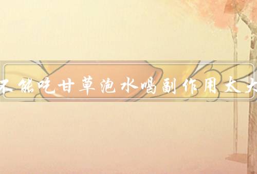 三种人不能吃甘草泡水喝副作用太大了