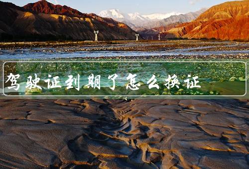 驾驶证到期了怎么换证
