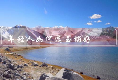 年轻人如何选玉镯好
