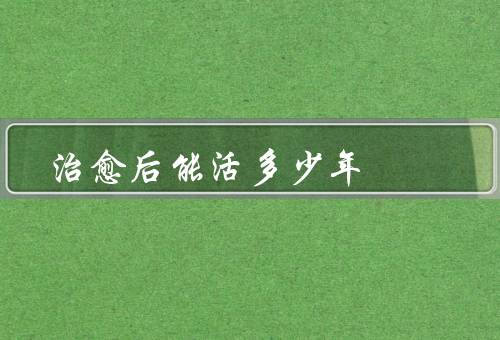 治愈后能活多少年