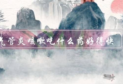 支气管炎咳嗽吃什么药好得快