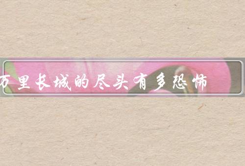 万里长城的尽头有多恐怖