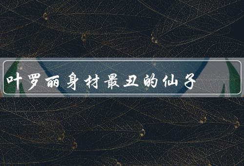 叶罗丽身材最丑的仙子