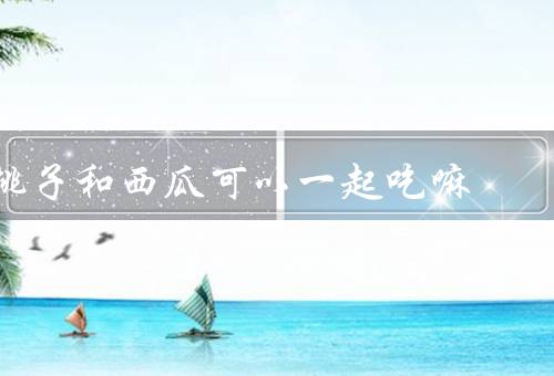 桃子和西瓜可以一起吃嘛