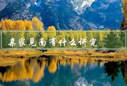 亲家见面有什么讲究