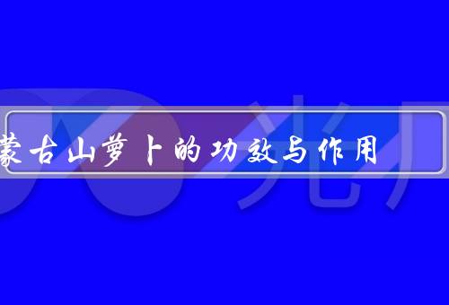 蒙古山萝卜的功效与作用