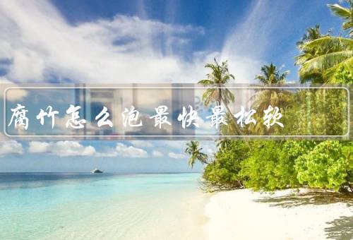 腐竹怎么泡最快最松软
