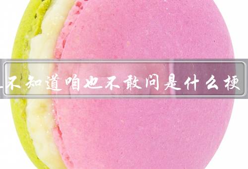 咱也不知道咱也不敢问是什么梗