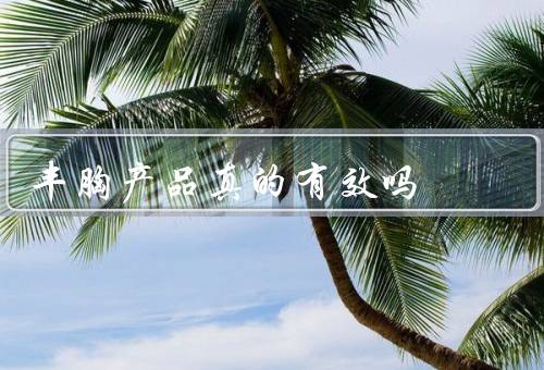 丰胸产品真的有效吗