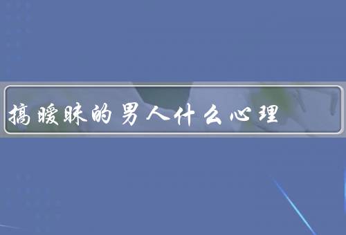 搞暧昧的男人什么心理