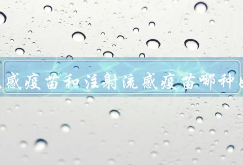 鼻喷流感疫苗和注射流感疫苗哪种好