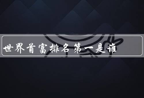 世界首富排名第一是谁