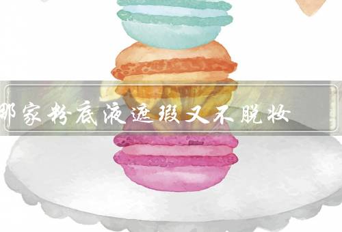哪家粉底液遮瑕又不脱妆