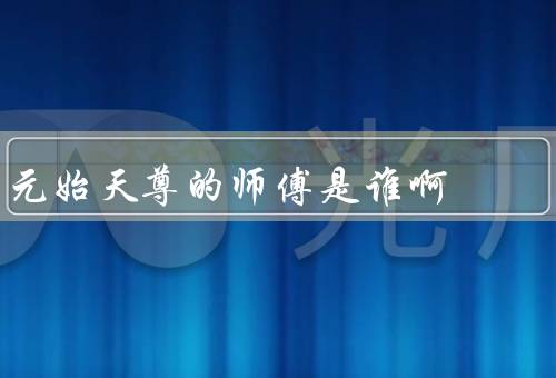 元始天尊的师傅是谁啊