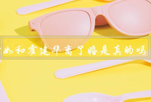 林心如和霍建华离了婚是真的吗