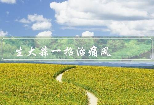 生大蒜一招治痛风