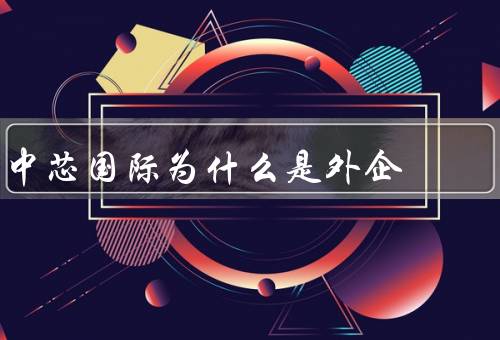 中芯国际为什么是外企