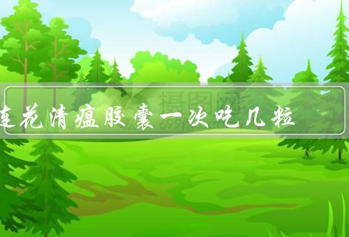 连花清瘟胶囊一次吃几粒
