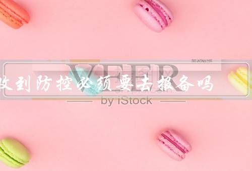 收到防控必须要去报备吗