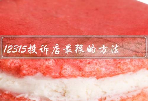 12315投诉店最狠的方法