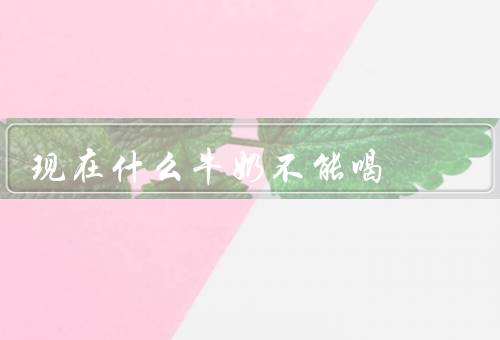 现在什么牛奶不能喝