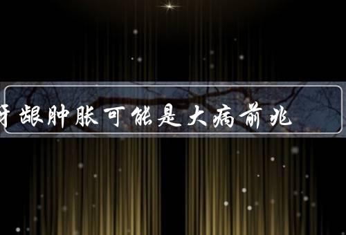 牙龈肿胀可能是大病前兆