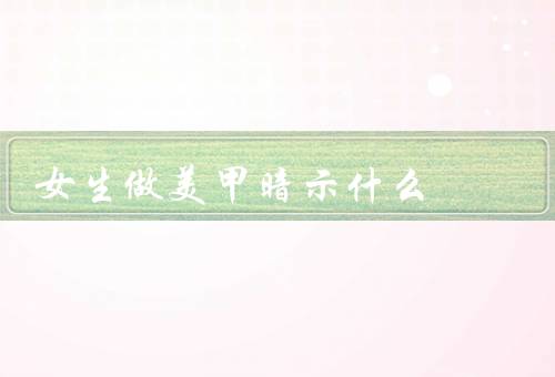 女生做美甲暗示什么