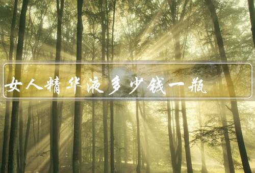 女人精华液多少钱一瓶