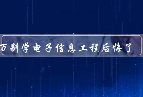 千万别学电子信息工程后悔了