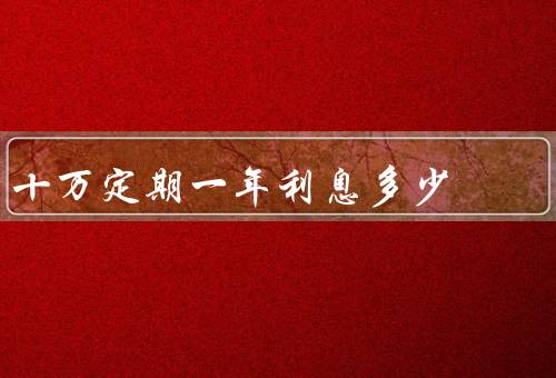 十万定期一年利息多少，农业银行是1750元