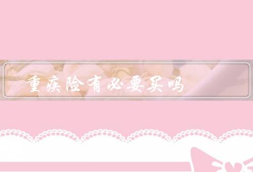 重疾险有必要买吗