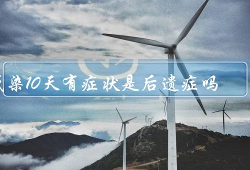 感染10天有症状是后遗症吗