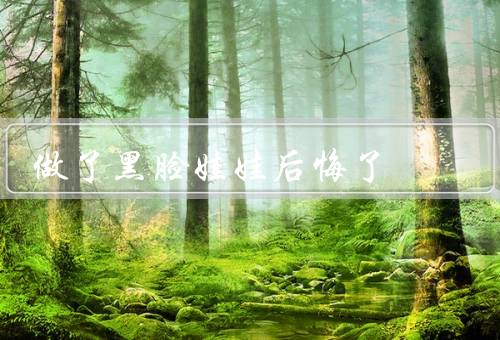 做了黑脸娃娃后悔了