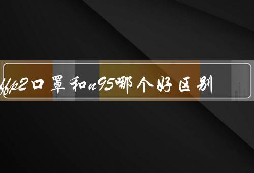 ffp2口罩和n95哪个好区别