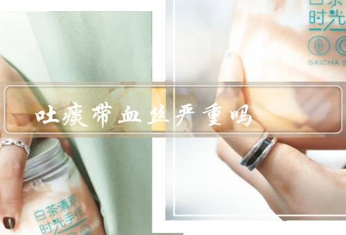 吐痰带血丝严重吗