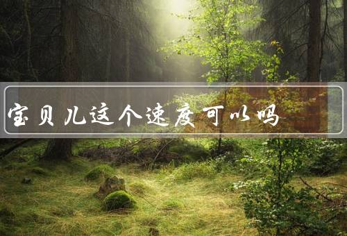 宝贝儿这个速度可以吗