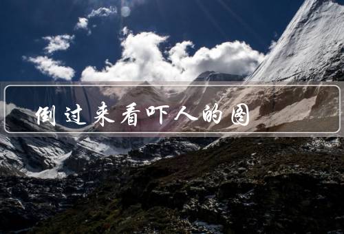 倒过来看吓人的图