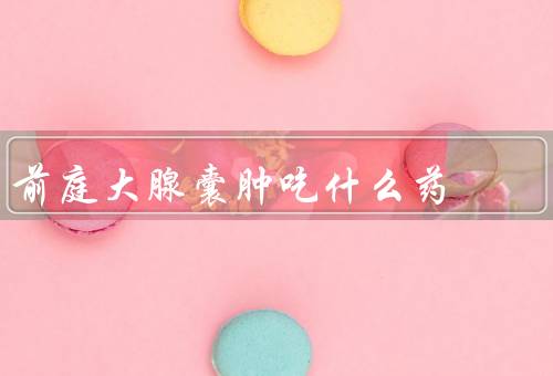 前庭大腺囊肿吃什么药