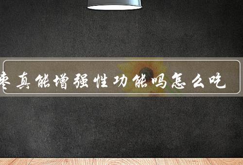 椰枣真能增强性功能吗怎么吃