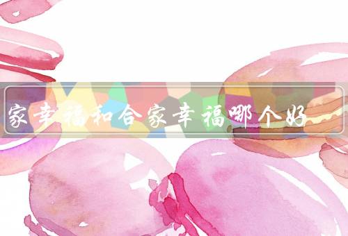 阖家幸福和合家幸福哪个好